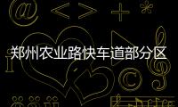 郑州农业路快车道部分区域本周施工 人行道封闭