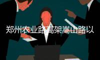 郑州农业路高架嵩山路以西主线桥昨天试通车