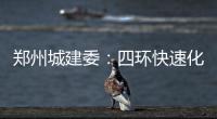 郑州城建委：四环快速化 107辅道高架年内动工