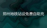 郑州地铁站设免费自助充电站 配多手机充电插头