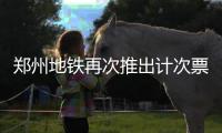 郑州地铁再次推出计次票 最高优惠达2.5元/次