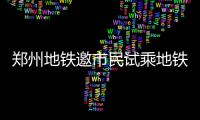 郑州地铁邀市民试乘地铁2号线 每人可领3张券