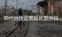 郑州地铁运营延长至次日凌晨1点