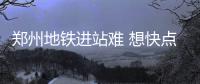 郑州地铁进站难 想快点上车千万别带包