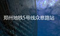 郑州地铁5号线众意路站和CBD站23日施工
