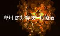 郑州地铁2号线一期隧道全线贯通 明年试运营