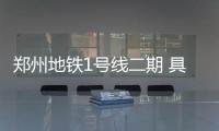 郑州地铁1号线二期 具备载客试运营条件