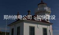 郑州供电公司：加快建设坚实可靠的配电网工程