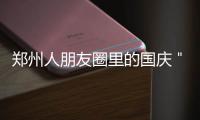 郑州人朋友圈里的国庆＂小长假＂：堵!拍!忙!