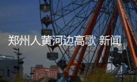郑州人黄河边高歌 新闻联播头条报道万人大合唱