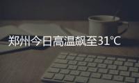 郑州今日高温飙至31℃ 明晚起河南迎大范围降水