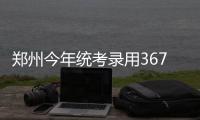 郑州今年统考录用367名公务员 网上报名今天开始