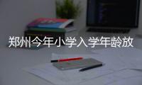  郑州今年小学入学年龄放宽 各区要人性化招生