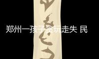 郑州一孩子贪玩走失 民警求助朋友圈找到孩子家长