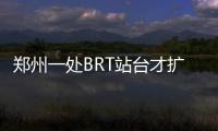 郑州一处BRT站台才扩建完又拆 市民：少点折腾