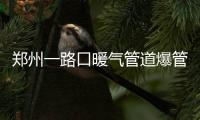 郑州一路口暖气管道爆管 消防员趟60度热水救人