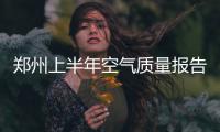 郑州上半年空气质量报告出炉 较比往年有所增加