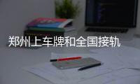  郑州上车牌和全国接轨 选牌照可以在网上自己挑