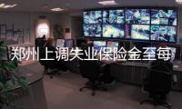 郑州上调失业保险金至每月1280元 7000余人受益
