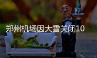 郑州机场因大雪关闭10个小时 现已重新开放