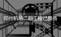 郑州机场二期工程已具备飞行条件 投运进入倒计时