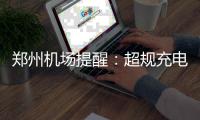 郑州机场提醒：超规充电宝不能登机也不能寄存