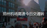 郑州机场高速今日交通转换 将封闭东侧道路