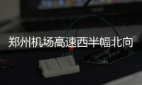 郑州机场高速西半幅北向南封闭施工4个半月