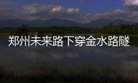  郑州未来路下穿金水路隧道今日通车