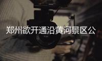 郑州欲开通沿黄河景区公交线 希望市民支招
