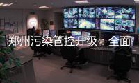 郑州污染管控升级：全面停止拆迁 部分驻厂监管