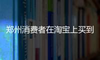 郑州消费者在淘宝上买到假货 商家被判退赔十倍