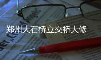 郑州大石桥立交桥大修 明起至明年1月21日限行