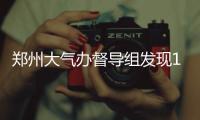 郑州大气办督导组发现19个问题 限3日内整改到位
