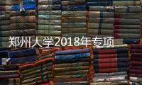 郑州大学2018年专项计划招300名农村学生
