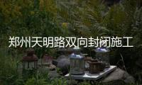 郑州天明路双向封闭施工 去北环3条公交线调整