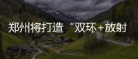 郑州将打造“双环+放射”的高速公路系统