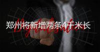 郑州将新增两条4千米长城市支路 南四环建高架