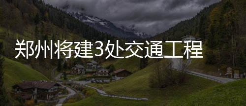 昨日郑州瞬时风力达到8~9级 风力就像开车挂五挡 工程需新建匝道桥4座