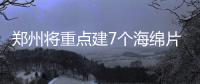 郑州将重点建7个海绵片区 2030年海绵城市占比要超八成