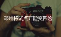 郑州将试点五险变四险 这些人可以多领一笔钱