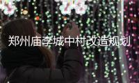 郑州庙李城中村改造规划出炉 这里有你的回忆吗