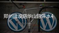 郑州建设路华山路停水48小时 南北方向断行