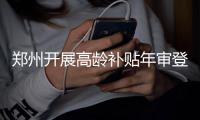 郑州开展高龄补贴年审登记 具体发放标准分三档