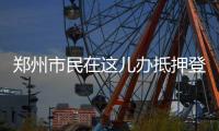  郑州市民在这儿办抵押登记 比在办事大厅快得多