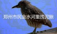 郑州市民金水河里捞泥鳅 能吃么?