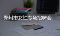 郑州市女性专场招聘会 900多名女性冒雨参加