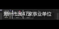 郑州市属47家事业单位招聘246人 9月14日起报名