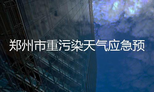 【新时代 新气象 新作为】手机产业园：世界手机郑州造！ 和修订前的天气应急预案相比