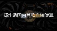 郑州造国内首款自转旋翼机 取得市场“通行证”